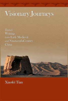Visionary Journeys: Travel Writings from Early Medieval and Nineteenth-Century China by Tian, Xiaofei