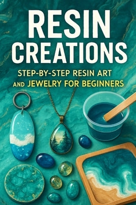 Resin Creations: Step-by-Step Resin Art and Jewelry for Beginners by Rhea, Alexander