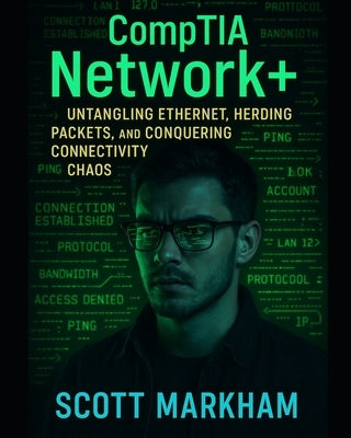 CompTIA Network+: Untangling Ethernet, Herding Packets, and Conquering Connectivity Chaos by Markham, Scott