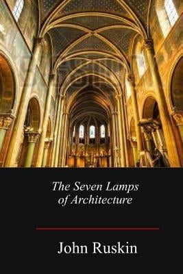 The Seven Lamps of Architecture by Ruskin, John