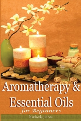 Aromatherapy and Essential Oils for Beginners by Jones, Kimberly