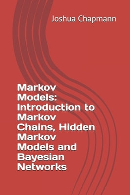 Markov Models: Introduction to Markov Chains, Hidden Markov Models and Bayesian Networks by Chapmann, Joshua