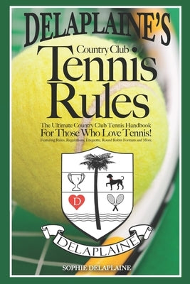 Delaplaine's Country Club Tennis Rules: The Ultimate Country Club Tennis Handbook For Those Who Love Tennis! by Delaplaine, Sophie