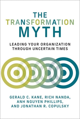 The Transformation Myth: Leading Your Organization Through Uncertain Times by Kane, Gerald C.