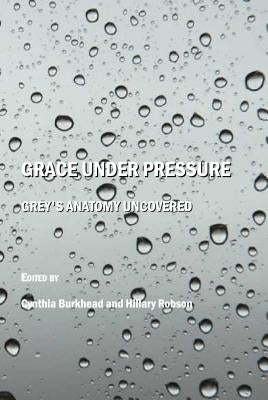 Grace Under Pressure: Grey's Anatomy Uncovered by Burkhead, Cynthia
