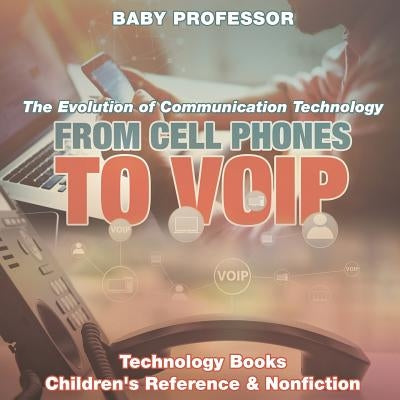 From Cell Phones to VOIP: The Evolution of Communication Technology - Technology Books Children's Reference & Nonfiction by Baby Professor