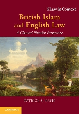 British Islam and English Law: A Classical Pluralist Perspective by Nash, Patrick S.
