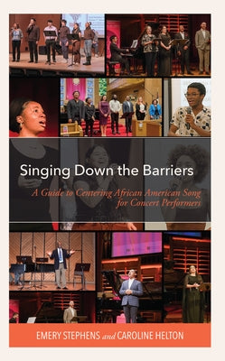 Singing Down the Barriers: A Guide to Centering African American Song for Concert Performers by Stephens, Emery