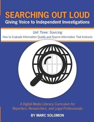 Searching Out Loud - Unit Three: Sourcing -- How to Evaluate Information Quality and Source Information That Instructs by Solomon, Marc