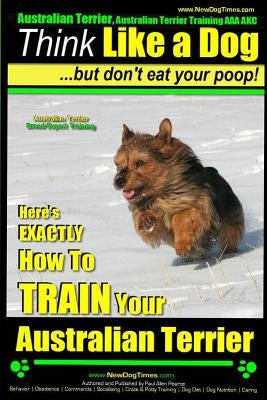 Australian Terrier, Australian Terrier Training, AAA AKC Think Like a Dog But Don't Eat Your Poop! Australian Terrier Breed Expert Training: Here's EX by Pearce, Paul Allen