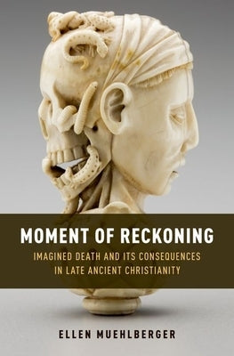 Moment of Reckoning: Imagined Death and Its Consequences in Late Ancient Christianity by Muehlberger, Ellen
