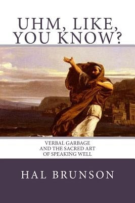 Uhm, Like, You Know?: Verbal Garbage and the Sacred Art of Speaking Well by Lecomte Du Nou, Jean-Jules-Antoine