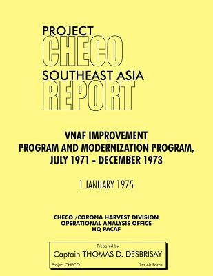 Project Checo Southeast Asia Study: Vnaf Improvement and Modernization Program, July 1971 - December 1973 by Desbrisay, Thomas D.