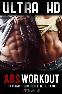 Ultra HD Abs Workout: The Ultimate Guide to Getting Ultra-Abs by Carter, Adam