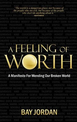A Feeling of Worth: A Manifesto for Mending Our Broken World by Jordan, Bay