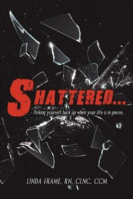 Shattered...: Picking Yourself Back up When Your Life Is in Pieces. by Frame Clnc CCM, Linda