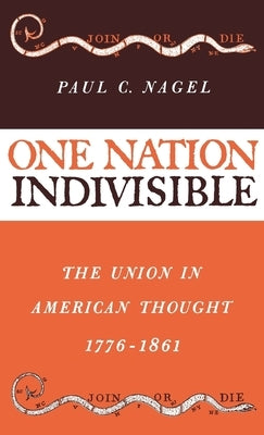 One Nation Indivisible: The Union in American Thought, 1776-1861 by Nagel, Paul C.