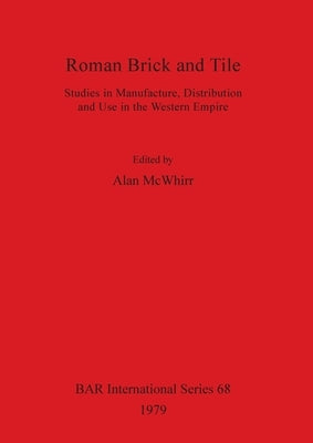Roman Brick and Tile: Studies in Manufacture, Distribution and Use in the Western Empire by McWhirr, Alan