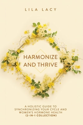 Harmonize and Thrive: A Holistic Guide to Synchronizing Your Cycle and Women's Hormone Health (2-in-1 Collection) by Lacy, Lila