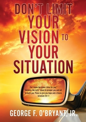 Don't Limit Your Vision to Your Situation by O'Bryant, George F., Jr.