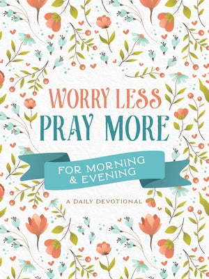 Worry Less, Pray More for Morning and Evening: A Daily Devotional by Compiled by Barbour Staff