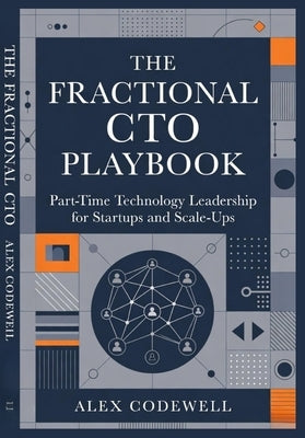 The Fractional CTO Playbook Part-Time Technology Leadership for Startups and Scale-Ups: Strategic Guidance, Pricing Models, and High-Impact Execution by Codewell, Alex
