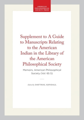 Supplement to a Guide to Manuscripts Relating to the American Indian in the Library of the American Philosophical Society: Memoirs, American Philosoph by Kendall, Daythal