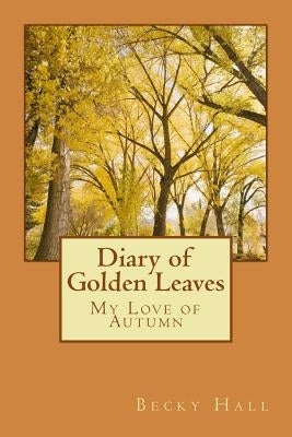 Diary of Golden Leaves: My Love of Autumn by Hall, Becky