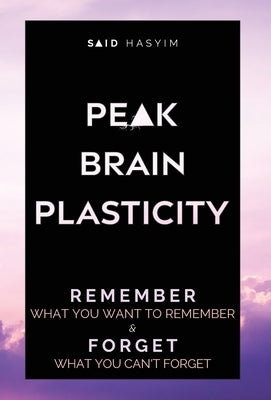 Peak Brain Plasticity: Remember What You Want to Remember and Forget What You Can't Forget by Said Hasyim