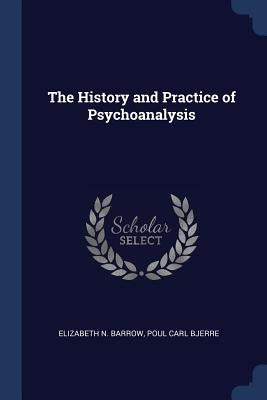 The History and Practice of Psychoanalysis by Barrow, Elizabeth N.