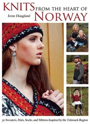 Knits from the Heart of Norway: 30 Sweaters, Hats, Socks, and Mittens Inspired by the Telemark Region by Haugland, Irene