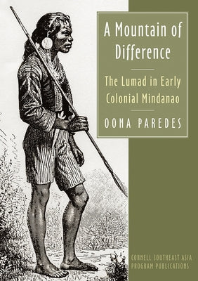 A Mountain of Difference: The Lumad in Early Colonial Mindanao by Paredes, Oona
