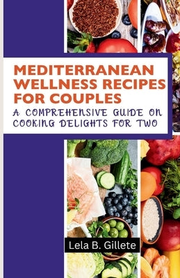 Mediterranean Wellness Recipes for Couples: A Comprehensive Guide on Cooking Delights for Two by Gillete, Lela B.