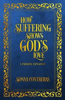How Suffering Shows God's Love: A Paradox Explained by Contreras, Sonya