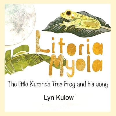 Litoria Myola: the little Kuranda Tree Frog and his song by Kulow, Lyn