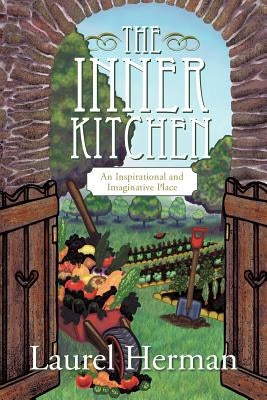 The Inner Kitchen: An Inspirational and Imaginative Place by Herman, Laurel