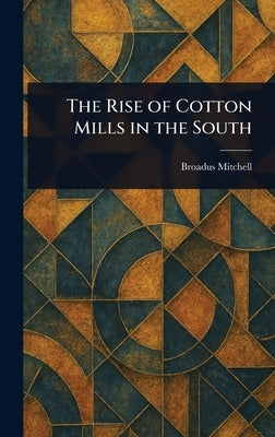 The Rise of Cotton Mills in the South by Mitchell, Broadus