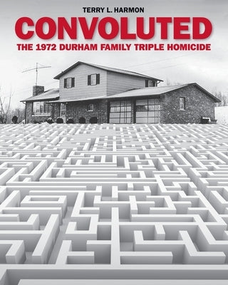 Convoluted: The 1972 Durham Family Triple Homicide by Harmon, Terry L.