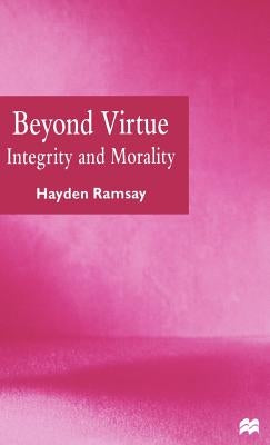 Beyond Virtue: Integrity and Morality by Ramsay, Hayden
