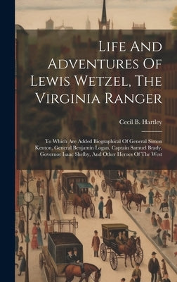 Life And Adventures Of Lewis Wetzel, The Virginia Ranger: To Which Are Added Biographical Of General Simon Kenton, General Benjamin Logan, Captain Sam by Hartley, Cecil B.