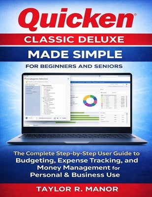 Quicken Classic Deluxe Made Simple for Beginners and Seniors: The Complete Step-by-Step User Guide to Budgeting, Expense Tracking, and Money Managemen by R. Manor, Taylor