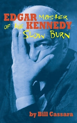 Edgar Kennedy (hardback): Master of the Slow Burn by Cassara, Bill