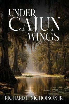 Under Cajun Wings by Nicholson E., Richard, Jr.