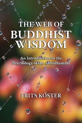 The Web of Buddhist Wisdom: An Introduction to the Psychology of the Abhidhamma by Koster, Frits