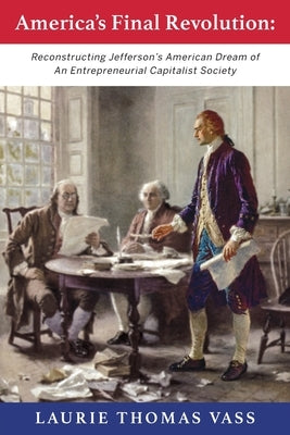 America's Final Revolution: Reconstructing Jefferson's American Dream of An Entrepreneurial Capitalist Society by Vass, Laurie