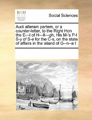 Audi alteram partem, or a counter-letter, to the Right Hon the E---l of H---ll---gh, His M-'s P-l S-y of S-e for the C-s, on the state of affairs in t by Multiple Contributors