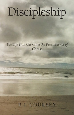 Discipleship: The Life That Cherishes the Preeminence of Christ by Coursey, R. L.
