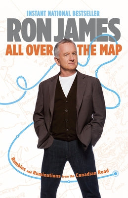 All Over the Map: Rambles and Ruminations from the Canadian Road by James, Ron