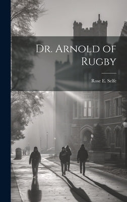 Dr. Arnold of Rugby by Selfe, Rose E.