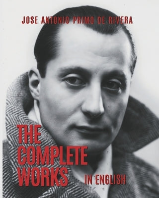 The Complete Works of Jose Antonio Primo de Rivera: Translated into English by Marais, Dean